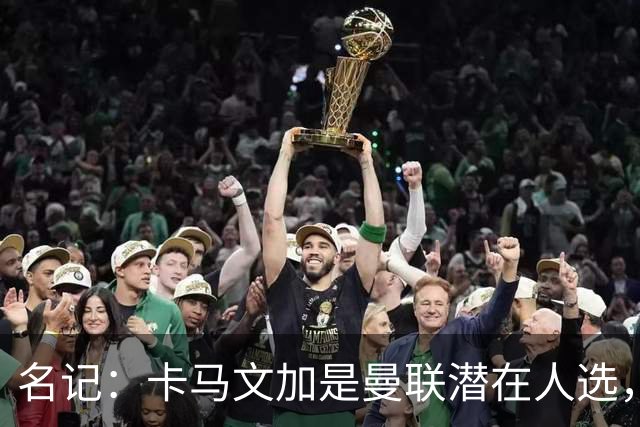 名记：卡马文加是曼联潜在人选，但局势取决于皇马和罗德里的情况