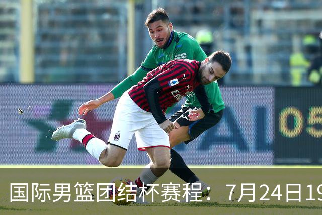 国际男篮团结杯赛程：7月24日1930，中国男篮首战喀麦隆