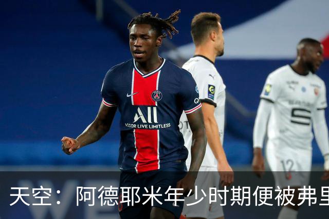 天空：阿德耶米年少时期便被弗里克看好，他将成重要战术棋子