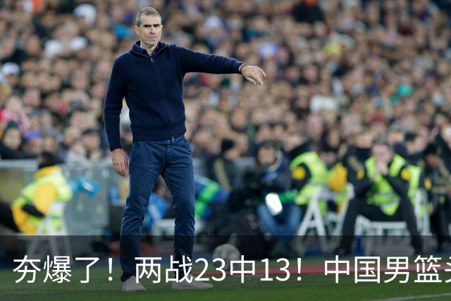 夯爆了！两战23中13！中国男篮头号攻击型后卫