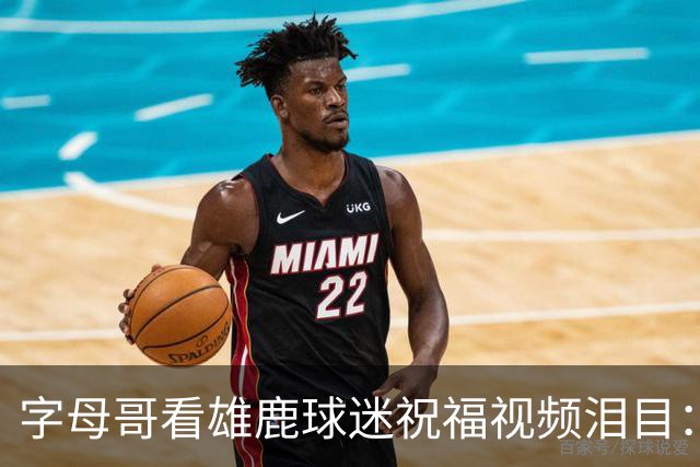 字母哥看雄鹿球迷祝福视频泪目：密尔沃基永远是家