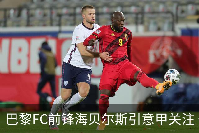 巴黎FC前锋海贝尔斯引意甲关注 俱乐部900万欧投资未获回报