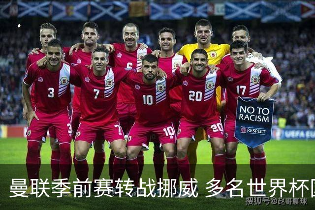 曼联季前赛转战挪威 多名世界杯国脚将继续缺阵