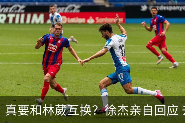 真要和林葳互换？徐杰亲自回应 去同曦比留在广东好