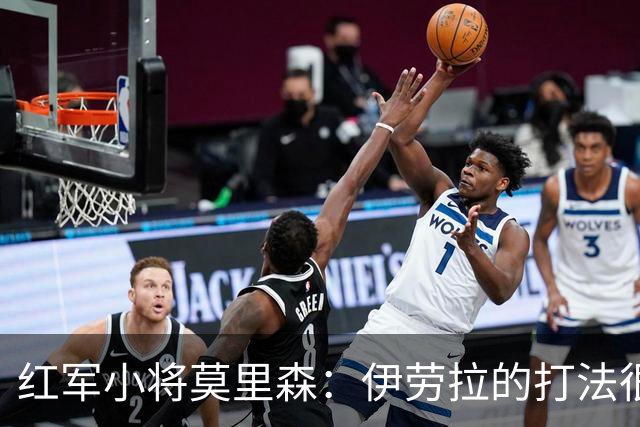 红军小将莫里森：伊劳拉的打法很棒，很多细节是我从未听说过的