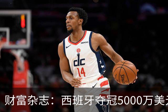 财富杂志：西班牙夺冠5000万美元奖金，还要向美国交“运动员税”