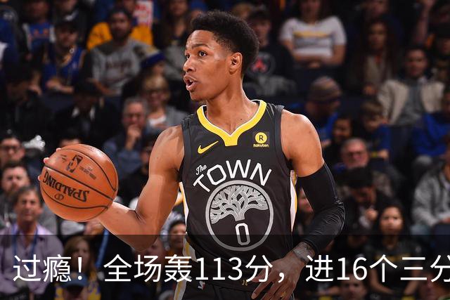 过瘾！全场轰113分，进16个三分，人人得分，34分大胜背后藏惊喜