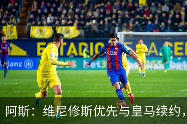 阿斯：维尼修斯优先与皇马续约，双方下周重启谈判
