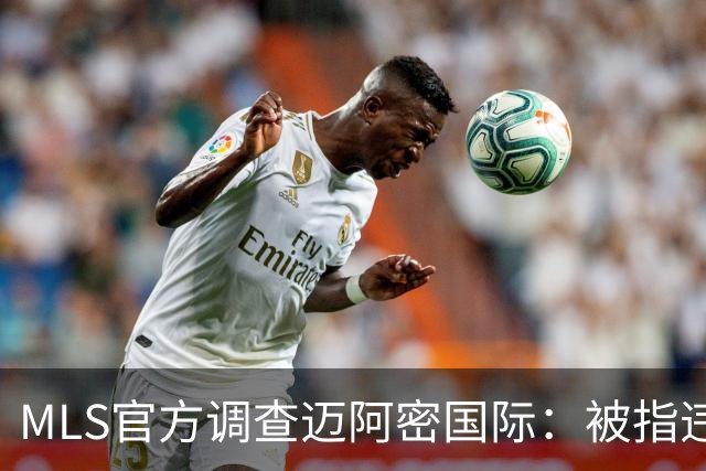 MLS官方调查迈阿密国际：被指违规接洽卡塞米罗，转会案仍在审查